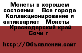 Монеты в хорошем состоянии. - Все города Коллекционирование и антиквариат » Монеты   . Краснодарский край,Сочи г.